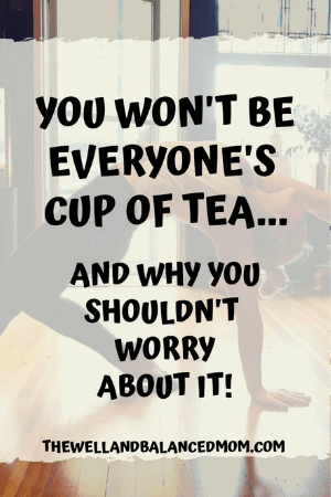 you won't be everyone's cup of tea