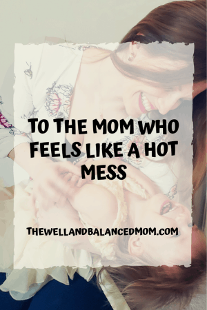 to the mom who feels like a hot mess (2)